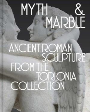 MYTH AND MARBLE : ANCIENT ROMAN SCULPTURE FROM THE TORLONIA COLLECTION | 9780300279658 | LISA AYLA CAKMAK