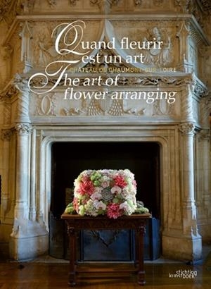 THE ART OF FLOWER ARRANGING : CHATEAU DE CHAUMONT-SUR-LOIRE | 9789058567130 | CHANTAL COLLEU-DUMONT