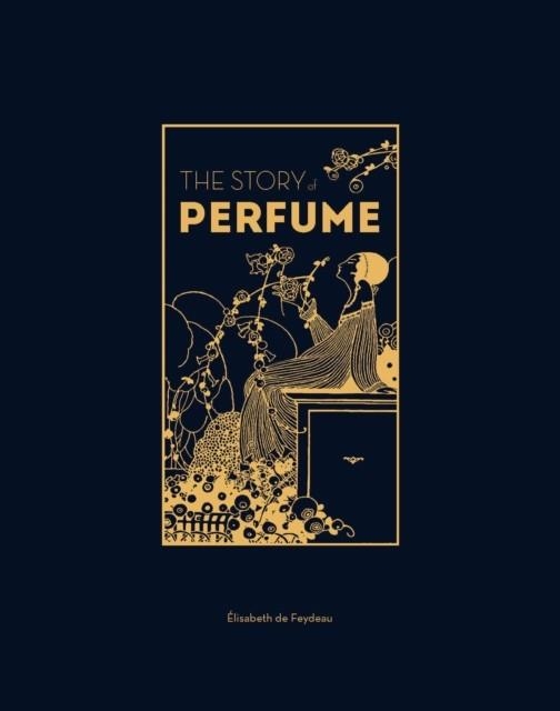 THE STORY OF PERFUME : A LAVISHLY ILLUSTRATED GUIDE | 9781529432299 | ELISABETH DE FEYDEAU