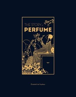 THE STORY OF PERFUME : A LAVISHLY ILLUSTRATED GUIDE | 9781529432299 | ELISABETH DE FEYDEAU