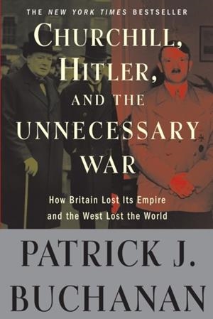 CHURCHILL, HITLER, AND "THE UNNECESSARY WAR" | 9780307405166 | PATRICK J. BUCHANAN