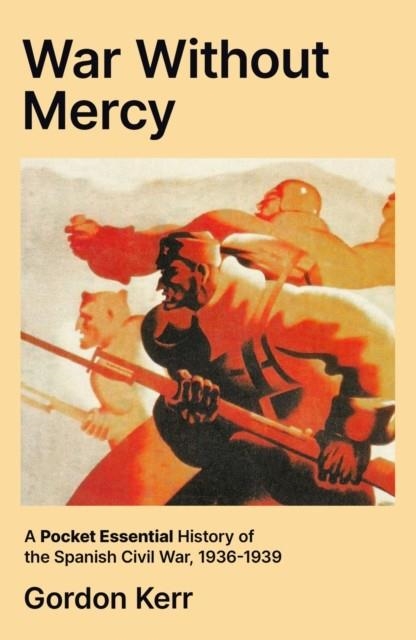 WAR WITHOUT MERCY : A POCKET ESSENTIAL HISTORY OF THE SPANISH CIVIL WAR, 1936-1939 | 9780857305923 | GORDON KERR