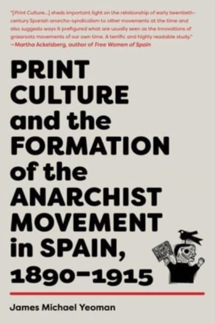 PRINT CULTURE AND THE FORMATION OF THE ANARCHIST MOVEMENT IN SPAIN, 1890-1915 | 9781849354585 | JAMES MICHAEL YEOMAN