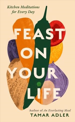 FEAST ON YOUR LIFE : KITCHEN MEDITATIONS FOR EVERY DAY | 9781800754744 | TAMAR ADLER