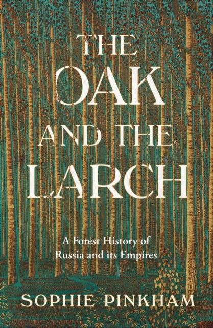 THE OAK AND THE LARCH : A FOREST HISTORY OF RUSSIA AND ITS EMPIRES | 9780008554958 | SOPHIE PINKHAM