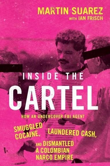 INSIDE THE CARTEL: HOW AN UNDERCOVER FBI AGENT SMUGGLED COCAINE, LAUNDERED CASH AND DISMANTLED A COLOMBIAN NARCO-EMPIRE | 9780008652654 | MARTIN SUAREZ