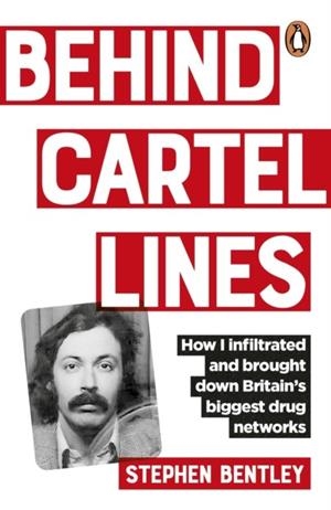 BEHIND CARTEL LINES: HOW I INFILTRATED AND BROUGHT DOWN BRITAIN’S BIGGEST DRUG NETWORKS | 9781529148152 | STEPHEN BENTLEY