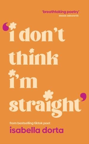 I DON'T THINK I'M STRAIGHT: QUEER POEMS TO CELEBRATE YOU | 9781529958867 | ISABELLA DORTA