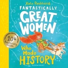 FANTASTICALLY GREAT WOMEN WHO MADE HISTORY - 10 YEAR ANNIVERSARY EDITION | 9781526692009 | KATE PANKHURST