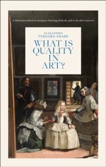 WHAT IS QUALITY IN ART? : A MEDITATION BASED ON EUROPEAN PAINTINGS FROM THE 15TH TO THE 18TH CENTURIES | 9789464941197 | ALEJANDRO VERGARA-SHARP