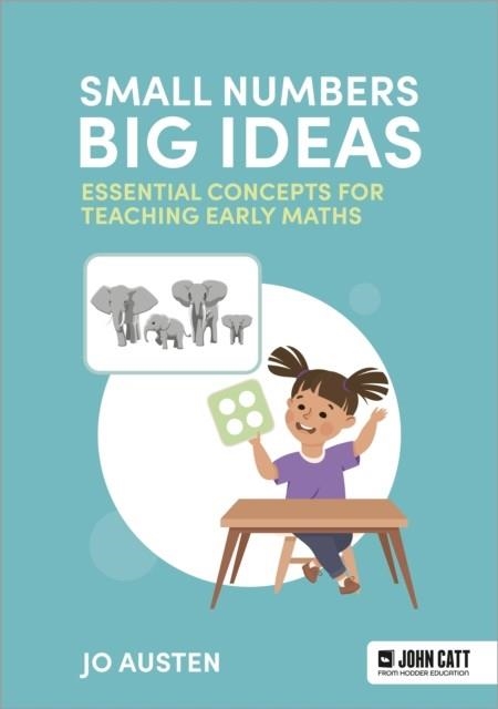 SMALL NUMBERS, BIG IDEAS: ESSENTIAL CONCEPTS FOR TEACHING EARLY MATHS | 9781036003234 | JO AUSTEN