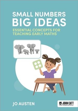 SMALL NUMBERS, BIG IDEAS: ESSENTIAL CONCEPTS FOR TEACHING EARLY MATHS | 9781036003234 | JO AUSTEN