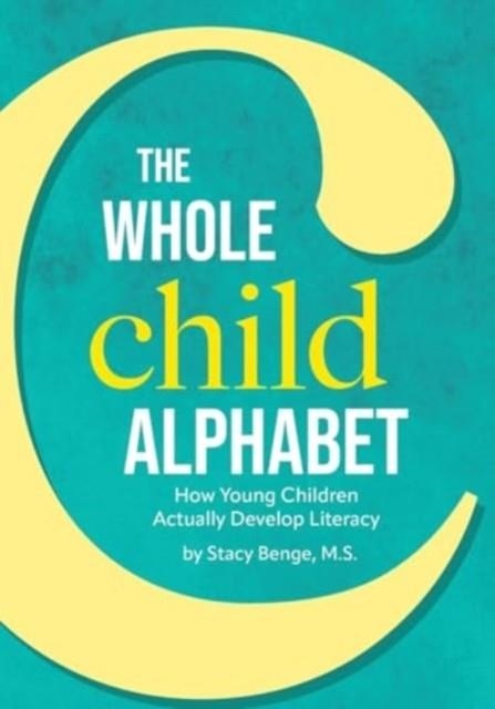 THE WHOLE CHILD ALPHABET: HOW YOUNG CHILDREN ACTUALLY DEVELOP LITERACY | 9780942702859 | BENGE, M S STACY