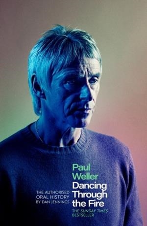 PAUL WELLER: DANCING THROUGH THE FIRE : THE AUTHORISED ORAL HISTORY | 9781408721629 | DAN JENNINGS