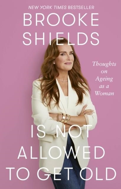 BROOKE SHIELDS IS NOT ALLOWED TO GET OLD : THOUGHTS ON AGEING AS A WOMAN | 9780349441948 | BROOKE SHIELDS
