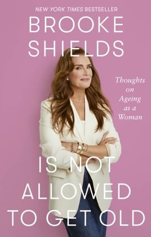 BROOKE SHIELDS IS NOT ALLOWED TO GET OLD : THOUGHTS ON AGEING AS A WOMAN | 9780349441948 | BROOKE SHIELDS