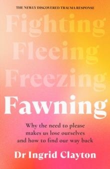 FAWNING: WHY THE NEED TO PLEASE MAKES US LOSE OURSELVES - AND HOW TO FIND OUR WAY BACK | 9781785123030 | INGRID CLAYTON