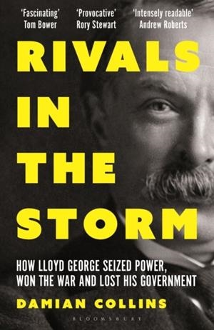 RIVALS IN THE STORM : HOW LLOYD GEORGE SEIZED POWER, WON THE WAR AND LOST HIS GOVERNMENT | 9781399407120 | DAMIAN COLLINS