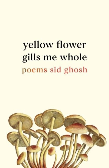 YELLOW FLOWER GILLS ME WHOLE: POEMS | 9781639551200 | SID GHOSH