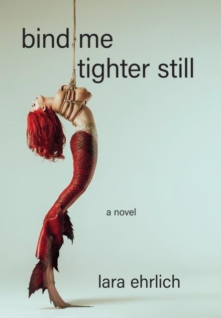 BIND ME TIGHTER STILL: A NOVEL | 9781636282800 | LARA EHRLICH