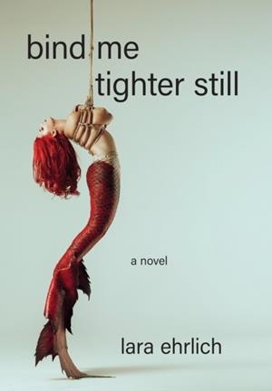 BIND ME TIGHTER STILL: A NOVEL | 9781636282800 | LARA EHRLICH