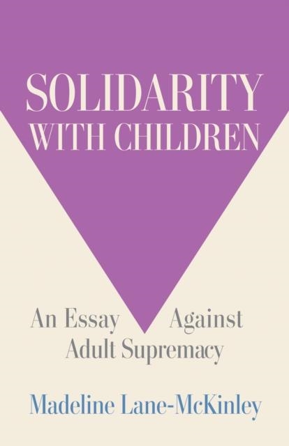 SOLIDARITY WITH CHILDREN: AN ESSAY AGAINST ADULT SUPREMACY | 9798888904657 | MADELINE LANE-MCKINLEY