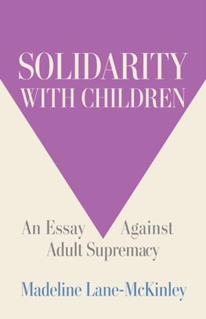 SOLIDARITY WITH CHILDREN: AN ESSAY AGAINST ADULT SUPREMACY | 9798888904657 | MADELINE LANE-MCKINLEY