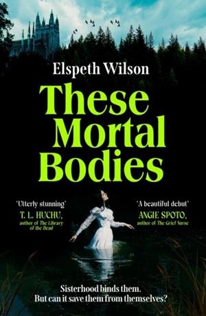 THESE MORTAL BODIES: A GRIPPING AND ATMOSPHERIC DARK ACADEMIA NOVEL ABOUT TOXIC FEMALE FRIENDSHIPS AND OBSSESSION | 9781398535138 | ELSPETH WILSON