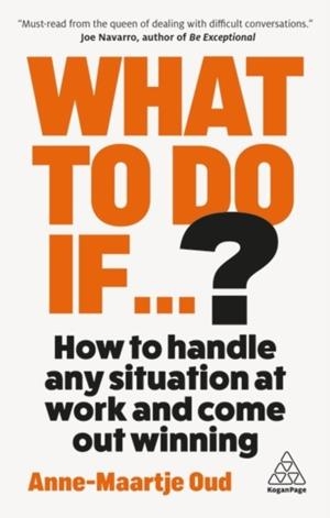 WHAT TO DO IF...? : HOW TO HANDLE ANY SITUATION AT WORK AND COME OUT WINNING | 9781398626164 | ANNE-MAARTJE OUD