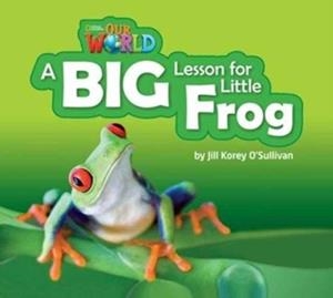 OUR WORLD AME 2 A BIG LESSON FOR LITTLE FROG BIG BOOK | 9781133939757 | JILL O'SULLIVAN