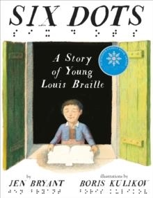 SIX DOTS: A STORY OF YOUNG LOUIS BRAILLE | 9780449813379 | JEN BRYANT