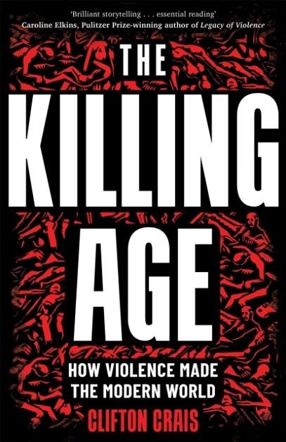 THE KILLING AGE : HOW VIOLENCE MADE THE MODERN WORLD | 9781035013425 | CLIFTON CRAIS