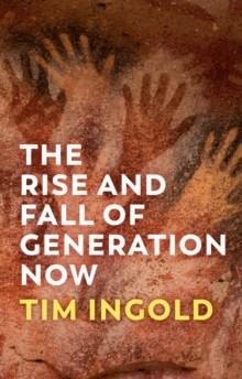 THE RISE AND FALL OF GENERATION NOW | 9781509556618 | TIM INGOLD