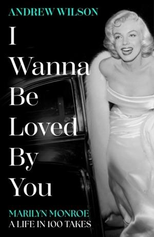 I WANNA BE LOVED BY YOU : MARILYN MONROE, A LIFE IN 100 TAKES | 9781398513440 | ANDREW WILSON