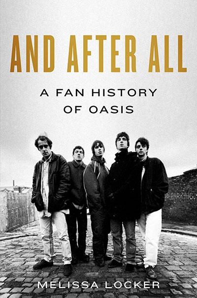 AND AFTER ALL : A FAN HISTORY OF OASIS | 9781668223161 | MELISSA LOCKER