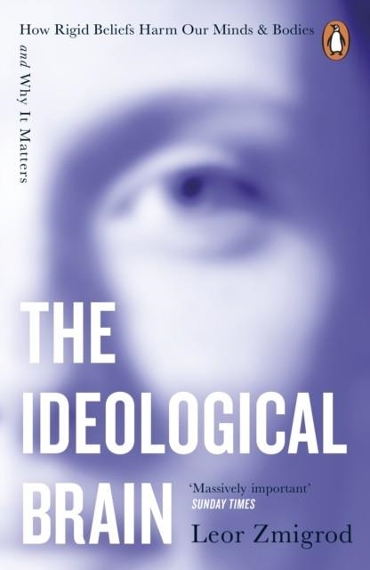 THE IDEOLOGICAL BRAIN : HOW RIGID BELIEFS HARM OUR MINDS AND BODIES – AND WHY IT MATTERS | 9781405975148 | LEOR ZMIGROD