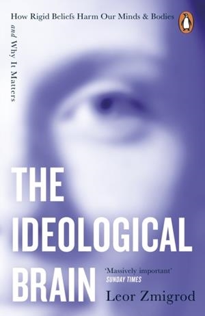 THE IDEOLOGICAL BRAIN : HOW RIGID BELIEFS HARM OUR MINDS AND BODIES – AND WHY IT MATTERS | 9781405975148 | LEOR ZMIGROD