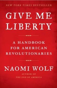 GIVE ME LIBERTY:A HANDBOOK FOR AMERICAN REVOLUTIO | 9781416590569 | NAOMI WOLF