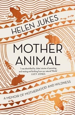 MOTHER ANIMAL : A MEMOIR OF MOTHERHOOD AND WILDNESS | 9781783968404 | HELEN JUKES