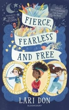 FIERCE, FEARLESS AND FREE: GIRLS IN MYTHS AND LEGENDS FROM AROUND THE WORLD | 9781472967138 | LARI DON