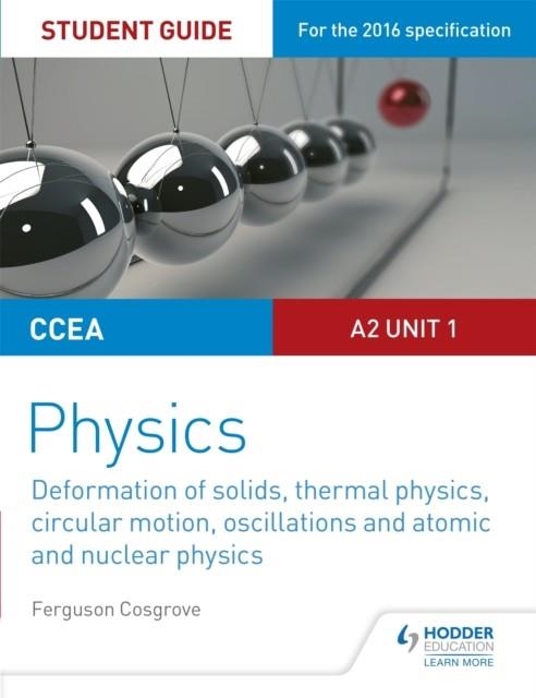 CCEA A2 UNIT 1 PHYSICS STUDENT GUIDE: DEFORMATION OF SOLIDS, THERMAL PHYSICS, CIRCULAR MOTION, OSCILLATIONS AND ATOMIC AND NUCLEAR PHYSICS | 9781471863943