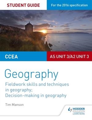 CCEA AS/A2 UNIT 3 GEOGRAPHY STUDENT GUIDE 3: FIELDWORK SKILLS; DECISION-MAKING | 9781471864117