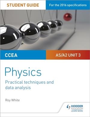 CCEA AS/A2 UNIT 3 PHYSICS STUDENT GUIDE: PRACTICAL TECHNIQUES AND DATA ANALYSIS | 9781510486096