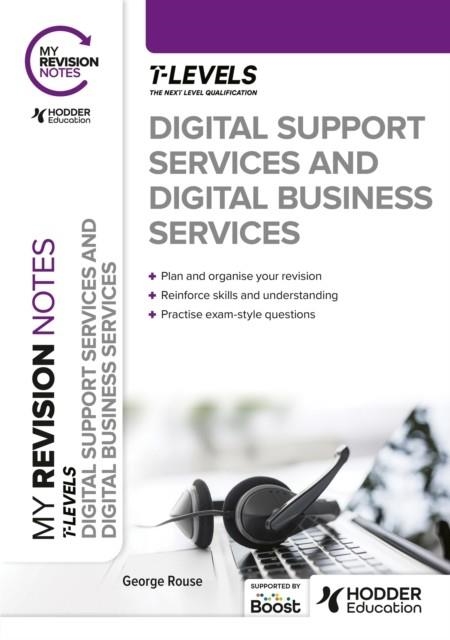MY REVISION NOTES: DIGITAL SUPPORT SERVICES AND DIGITAL BUSINESS SERVICES T LEVELS | 9781398384514