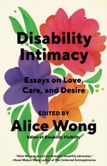 DISABILITY INTIMACY : ESSAYS ON LOVE, CARE, AND DESIRE | 9780593469736 | ALICE WONG