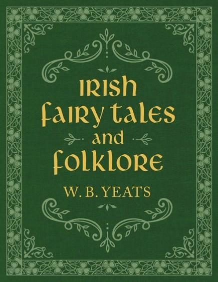 IRISH FAIRY TALES AND FOLKLORE | 9781949846447 | W. B. YEATS