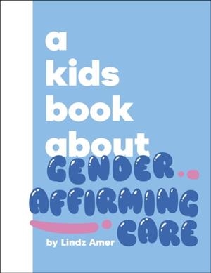 A KIDS BOOK ABOUT GENDER AFFIRMING CARE | 9780241800812 | LINDZ AMER