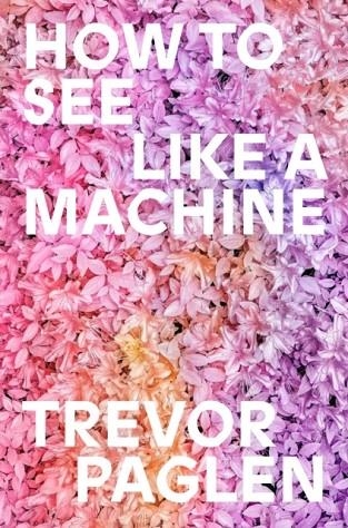HOW TO SEE LIKE A MACHINE | 9781836742166 | TREVOR PAGLEN