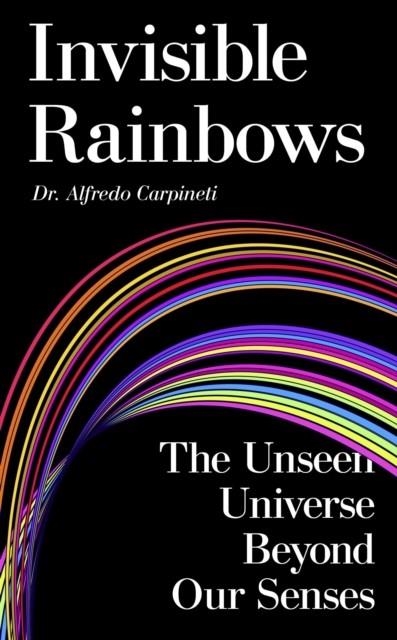 INVISIBLE RAINBOWS: THE UNSEEN UNIVERSE BEYOND OUR | 9781806770441 | DR ALFREDO CARPINETI