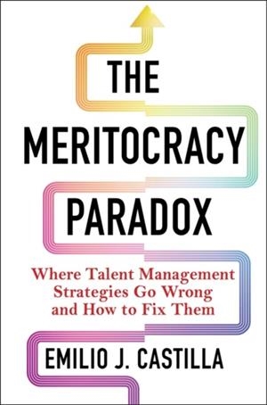THE MERITOCRACY PARADOX : WHERE TALENT MANAGEMENT STRATEGIES GO WRONG AND HOW TO FIX THEM | 9780231208420 | EMILIO J. CASTILLA